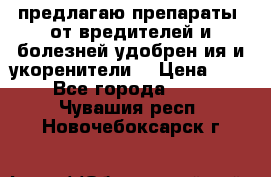 предлагаю препараты  от вредителей и болезней,удобрен6ия и укоренители. › Цена ­ 300 - Все города  »    . Чувашия респ.,Новочебоксарск г.